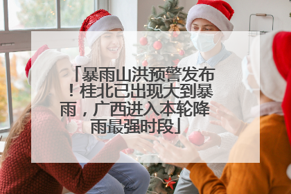 暴雨山洪预警发布！桂北已出现大到暴雨，广西进入本轮降雨最强时段