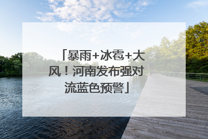 暴雨+冰雹+大风！河南发布强对流蓝色预警