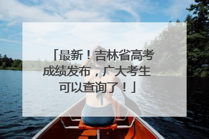 最新！吉林省高考成绩发布，广大考生可以查询了！