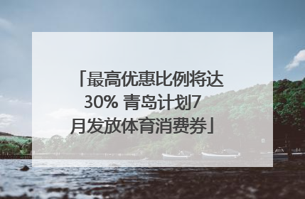 最高优惠比例将达30% 青岛计划7月发放体育消费券