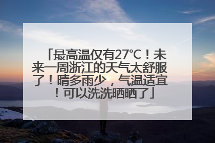 最高温仅有27℃!未来一周浙江的天气太舒服了!晴多雨少,气温适宜!可以洗洗晒晒了
