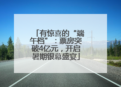有惊喜的“端午档”：票房突破4亿元，开启暑期银幕盛宴