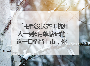 毛都没长齐！杭州人一到6月就惦记的这一口悄悄上市，你打算尝鲜吗？