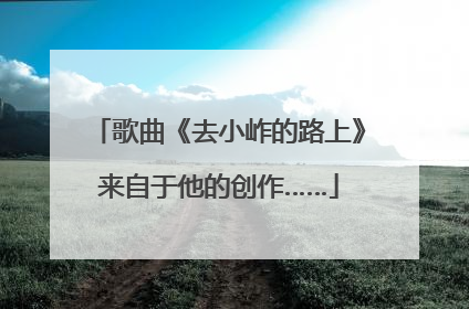 歌曲《去小岞的路上》来自于他的创作……