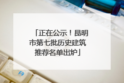 正在公示！昆明市第七批历史建筑推荐名单出炉