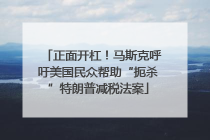 正面开杠！马斯克呼吁美国民众帮助“扼杀”特朗普减税法案
