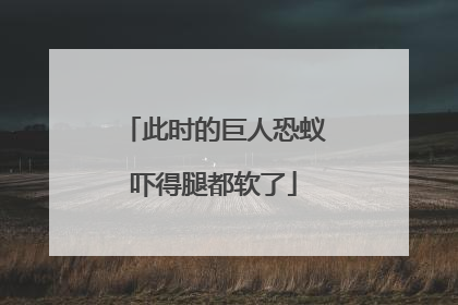 此时的巨人恐蚁吓得腿都软了