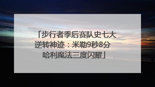 步行者季后赛队史七大逆转神迹：米勒9秒8分 哈利魔法三度闪耀