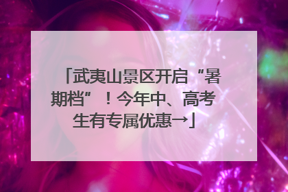 武夷山景区开启“暑期档”！今年中、高考生有专属优惠→