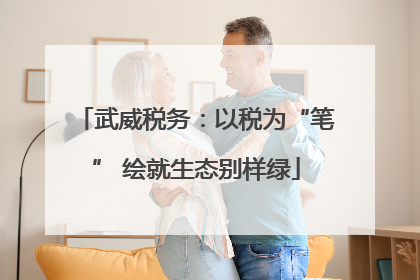 武威税务：以税为“笔” 绘就生态别样绿