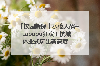 校园新探丨水枪大战+Labubu狂欢！杭城休业式玩出新高度