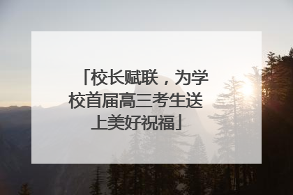 校长赋联，为学校首届高三考生送上美好祝福