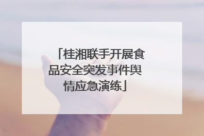 桂湘联手开展食品安全突发事件舆情应急演练