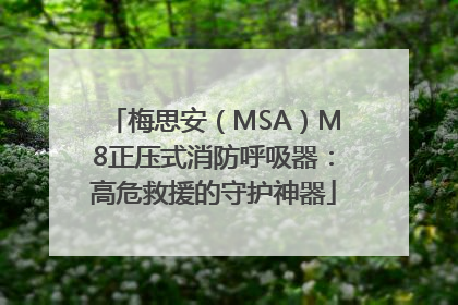 梅思安（MSA）M8正压式消防呼吸器：高危救援的守护神器