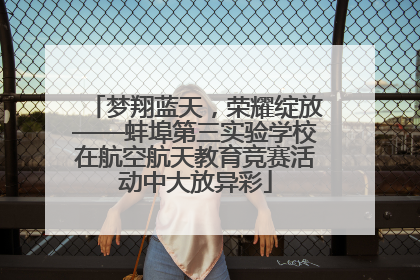 梦翔蓝天，荣耀绽放——蚌埠第三实验学校在航空航天教育竞赛活动中大放异彩