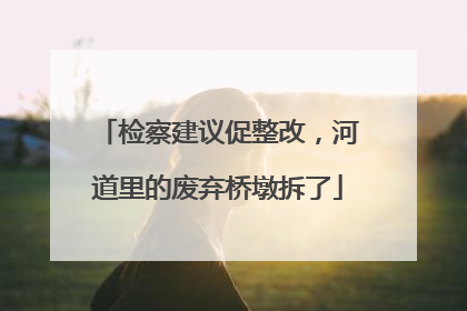 检察建议促整改，河道里的废弃桥墩拆了