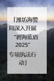 潍坊海警局深入开展“碧海蓝盾2025”专项执法行动