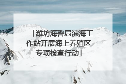 潍坊海警局滨海工作站开展海上养殖区专项检查行动