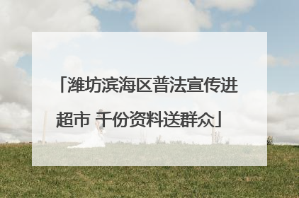 潍坊滨海区普法宣传进超市 千份资料送群众