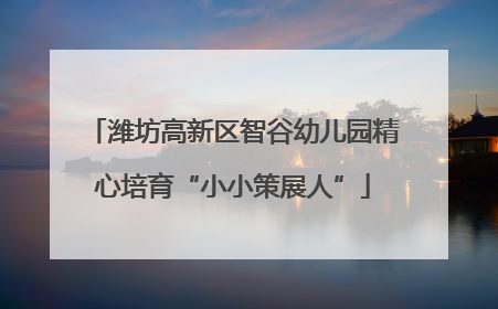 潍坊高新区智谷幼儿园精心培育“小小策展人”