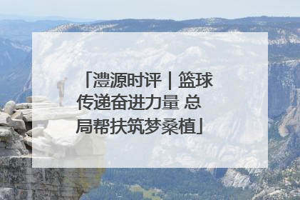 澧源时评｜篮球传递奋进力量 总局帮扶筑梦桑植