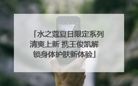 水之蔻夏日限定系列清爽上新 携王俊凯解锁身体护肤新体验