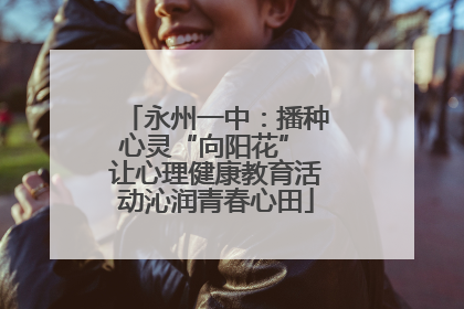 永州一中：播种心灵“向阳花” 让心理健康教育活动沁润青春心田