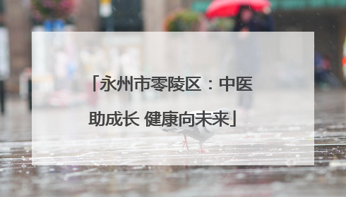 永州市零陵区：中医助成长 健康向未来