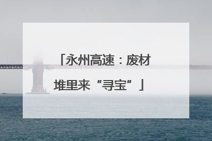 永州高速：废材堆里来“寻宝”