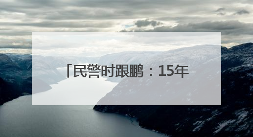 民警时跟鹏：15年！他是“老黄牛”更是“最强大脑”！