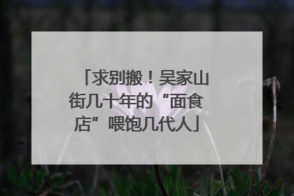求别搬！吴家山街几十年的“面食店”喂饱几代人