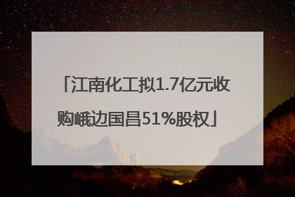 江南化工拟1.7亿元收购峨边国昌51%股权
