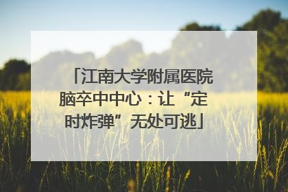 江南大学附属医院脑卒中中心：让“定时炸弹”无处可逃