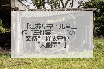 江苏阜宁：儿童工作“三件套”，“小装备” 释放守护 “大能量”