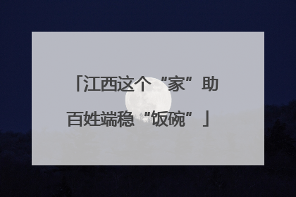 江西这个“家”助百姓端稳“饭碗”