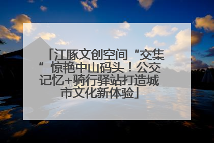 江豚文创空间“交集”惊艳中山码头！公交记忆+骑行驿站打造城市文化新体验
