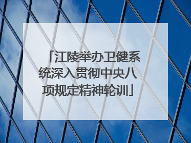江陵举办卫健系统深入贯彻中央八项规定精神轮训
