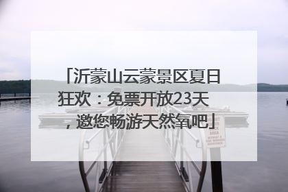 沂蒙山云蒙景区夏日狂欢：免票开放23天，邀您畅游天然氧吧