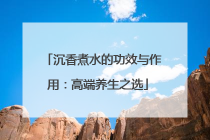 沉香煮水的功效与作用：高端养生之选