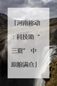 河南移动：科技助“三夏” 中原粮满仓