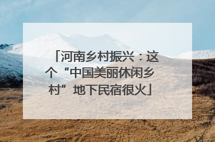 河南乡村振兴：这个“中国美丽休闲乡村”地下民宿很火