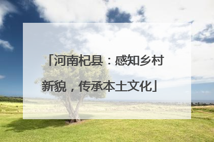 河南杞县：感知乡村新貌，传承本土文化