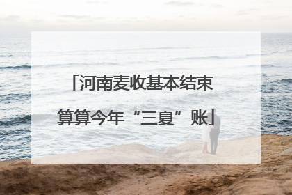 河南麦收基本结束 算算今年“三夏”账