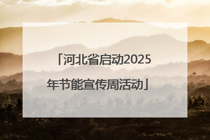 河北省启动2025年节能宣传周活动