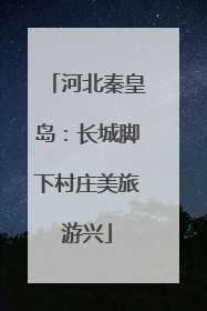 河北秦皇岛：长城脚下村庄美旅游兴