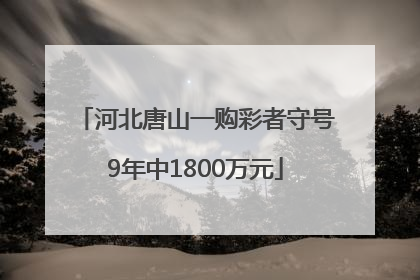 河北唐山一购彩者守号9年中1800万元