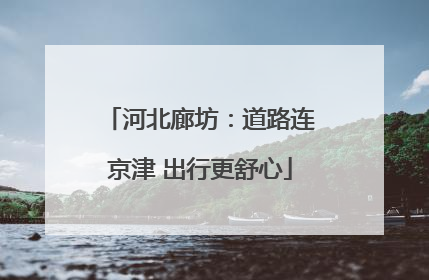 河北廊坊：道路连京津 出行更舒心