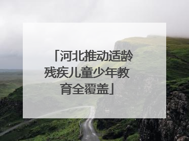 河北推动适龄残疾儿童少年教育全覆盖