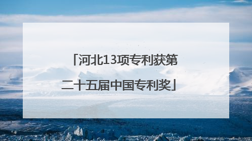河北13项专利获第二十五届中国专利奖