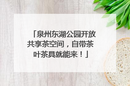 泉州东湖公园开放共享茶空间，自带茶叶茶具就能来！